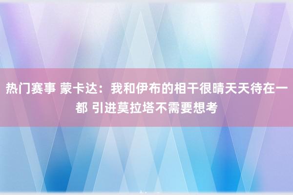 热门赛事 蒙卡达：我和伊布的相干很晴天天待在一都 引进莫拉塔不需要想考