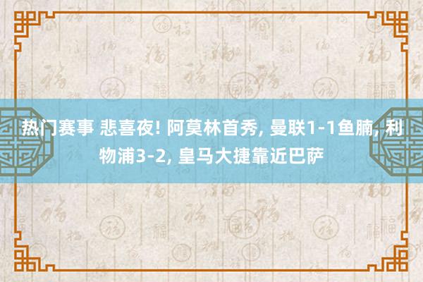 热门赛事 悲喜夜! 阿莫林首秀, 曼联1-1鱼腩, 利物浦3-2, 皇马大捷靠近巴萨