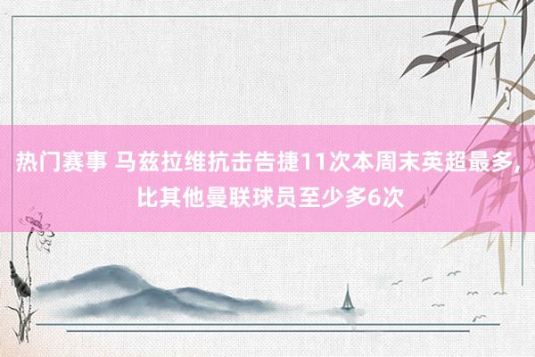 热门赛事 马兹拉维抗击告捷11次本周末英超最多, 比其他曼联球员至少多6次