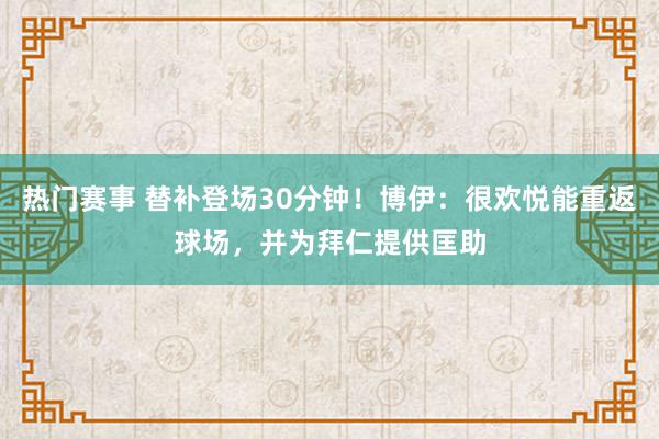 热门赛事 替补登场30分钟！博伊：很欢悦能重返球场，并为拜仁提供匡助