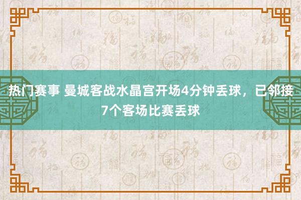 热门赛事 曼城客战水晶宫开场4分钟丢球，已邻接7个客场比赛丢球