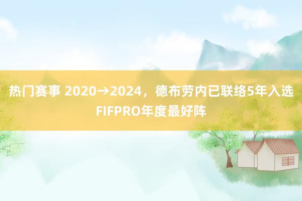 热门赛事 2020→2024，德布劳内已联络5年入选FIFPRO年度最好阵