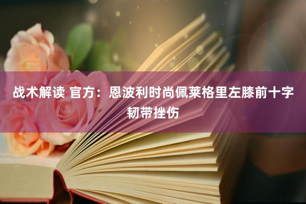 战术解读 官方：恩波利时尚佩莱格里左膝前十字韧带挫伤