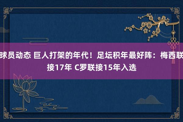 球员动态 巨人打架的年代！足坛积年最好阵：梅西联接17年 C罗联接15年入选