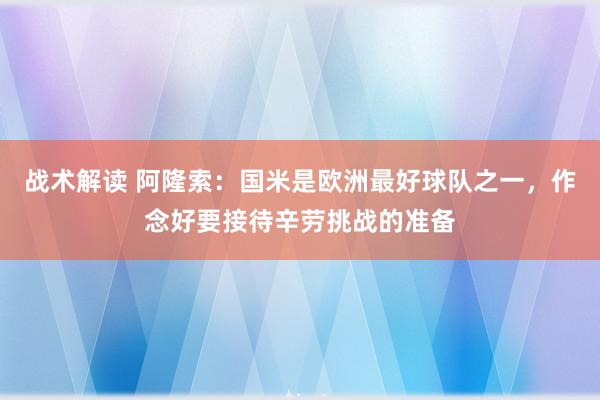 战术解读 阿隆索：国米是欧洲最好球队之一，作念好要接待辛劳挑战的准备