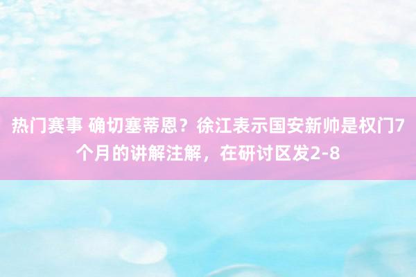 热门赛事 确切塞蒂恩？徐江表示国安新帅是权门7个月的讲解注解，在研讨区发2-8