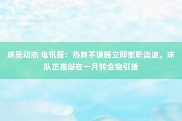 球员动态 电讯报：热刺不谋略立即撤职澳波，球队正推敲在一月转会窗引援