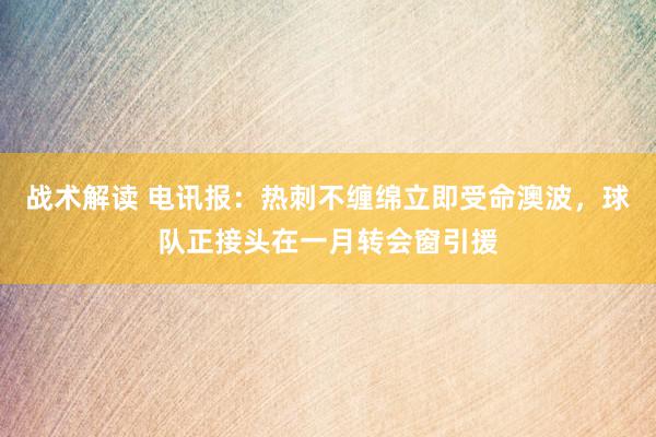 战术解读 电讯报：热刺不缠绵立即受命澳波，球队正接头在一月转会窗引援