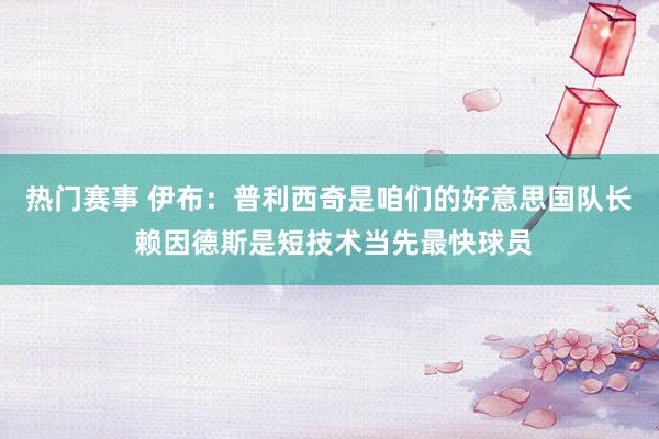 热门赛事 伊布：普利西奇是咱们的好意思国队长 赖因德斯是短技术当先最快球员