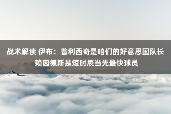 战术解读 伊布：普利西奇是咱们的好意思国队长 赖因德斯是短时辰当先最快球员