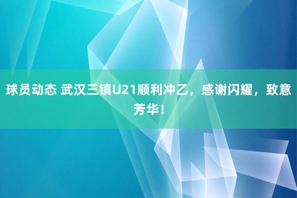 球员动态 武汉三镇U21顺利冲乙，感谢闪耀，致意芳华！