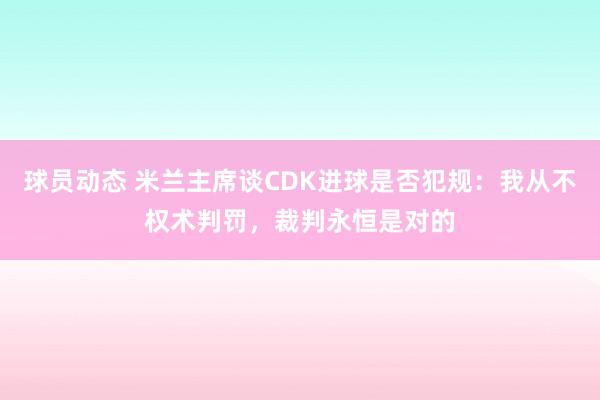 球员动态 米兰主席谈CDK进球是否犯规：我从不权术判罚，裁判永恒是对的