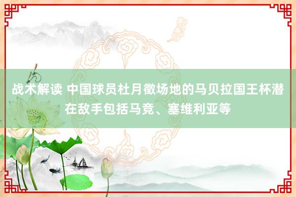 战术解读 中国球员杜月徵场地的马贝拉国王杯潜在敌手包括马竞、塞维利亚等