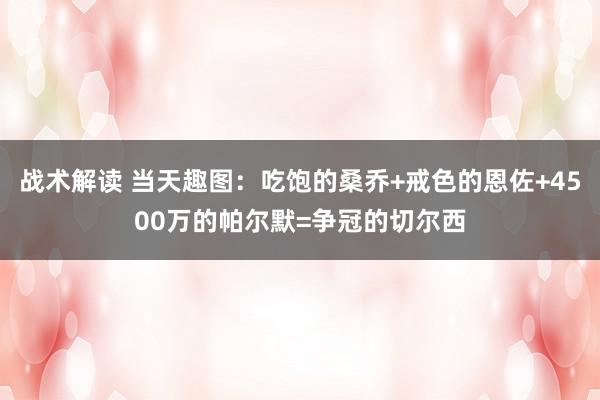 战术解读 当天趣图：吃饱的桑乔+戒色的恩佐+4500万的帕尔默=争冠的切尔西