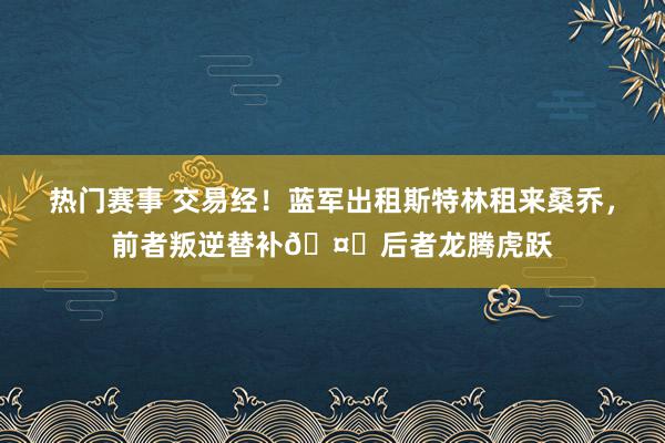 热门赛事 交易经！蓝军出租斯特林租来桑乔，前者叛逆替补🤔后者龙腾虎跃