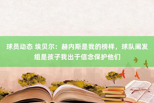 球员动态 埃贝尔：赫内斯是我的榜样，球队阐发组是孩子我出于信念保护他们