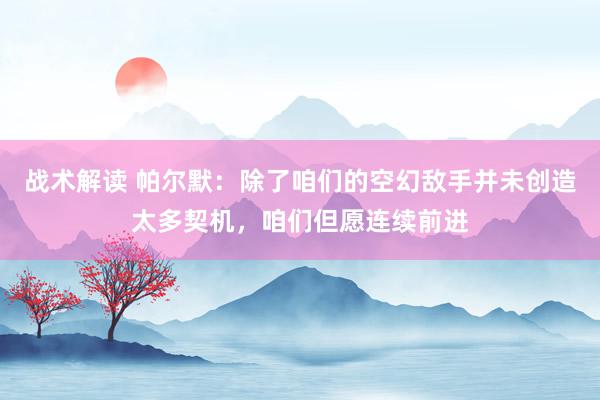 战术解读 帕尔默：除了咱们的空幻敌手并未创造太多契机，咱们但愿连续前进