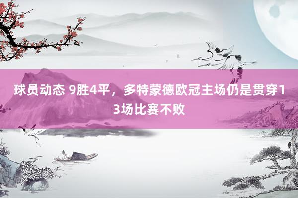 球员动态 9胜4平，多特蒙德欧冠主场仍是贯穿13场比赛不败