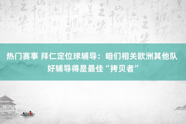 热门赛事 拜仁定位球辅导：咱们相关欧洲其他队 好辅导得是最佳“拷贝者”