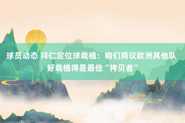 球员动态 拜仁定位球栽植：咱们商议欧洲其他队 好栽植得是最佳“拷贝者”