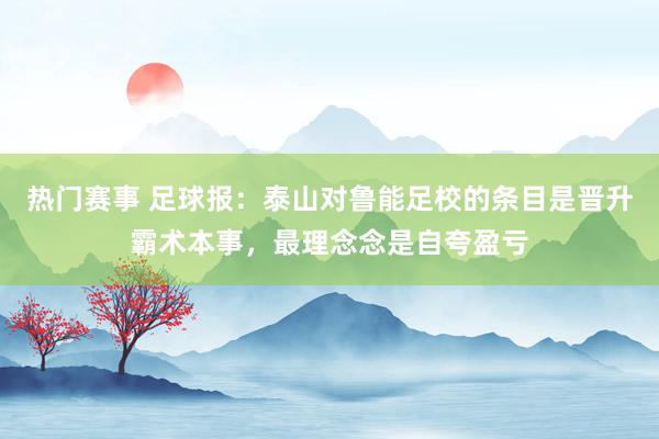 热门赛事 足球报：泰山对鲁能足校的条目是晋升霸术本事，最理念念是自夸盈亏