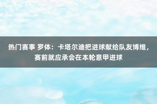 热门赛事 罗体：卡塔尔迪把进球献给队友博维，赛前就应承会在本轮意甲进球