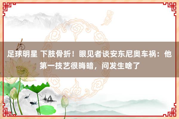 足球明星 下肢骨折！眼见者谈安东尼奥车祸：他第一技艺很晦暗，问发生啥了