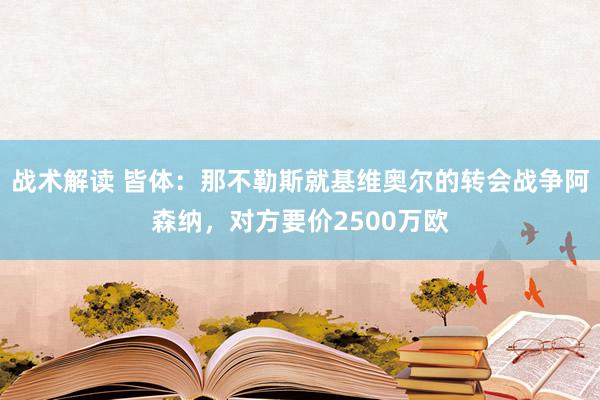 战术解读 皆体：那不勒斯就基维奥尔的转会战争阿森纳，对方要价2500万欧