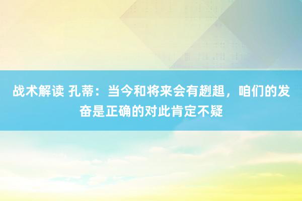 战术解读 孔蒂：当今和将来会有趔趄，咱们的发奋是正确的对此肯定不疑