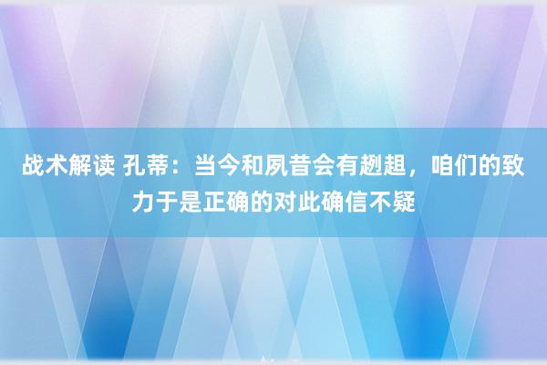 战术解读 孔蒂：当今和夙昔会有趔趄，咱们的致力于是正确的对此确信不疑