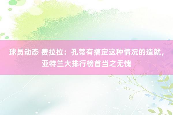 球员动态 费拉拉：孔蒂有搞定这种情况的造就，亚特兰大排行榜首当之无愧