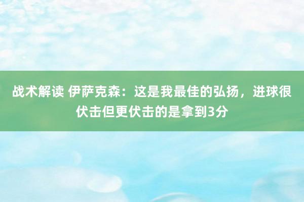 战术解读 伊萨克森：这是我最佳的弘扬，进球很伏击但更伏击的是拿到3分