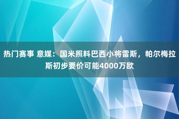 热门赛事 意媒：国米照料巴西小将雷斯，帕尔梅拉斯初步要价可能4000万欧