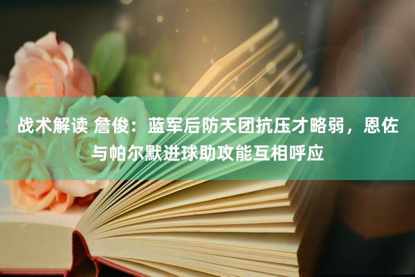 战术解读 詹俊：蓝军后防天团抗压才略弱，恩佐与帕尔默进球助攻能互相呼应