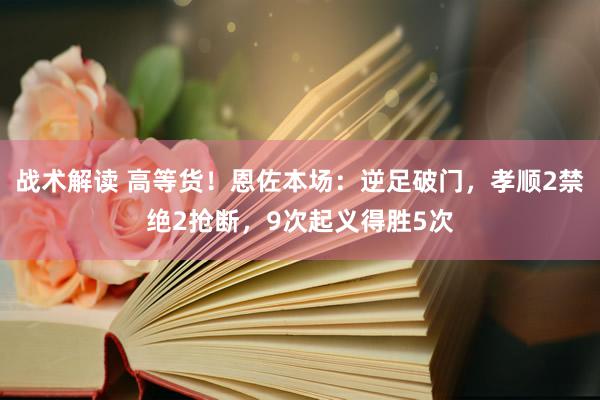 战术解读 高等货！恩佐本场：逆足破门，孝顺2禁绝2抢断，9次起义得胜5次