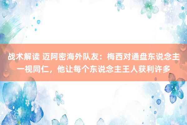 战术解读 迈阿密海外队友：梅西对通盘东说念主一视同仁，他让每个东说念主王人获利许多