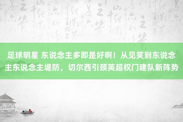 足球明星 东说念主多即是好啊！从见笑到东说念主东说念主堤防，切尔西引颈英超权门建队新阵势